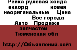 Рейка рулевая хонда аккорд 2003-2007 новая неоригинальные. › Цена ­ 15 000 - Все города Авто » Продажа запчастей   . Тюменская обл.